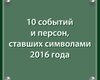Как по маслу.10 событий и персон, ставших символами 2016 года