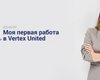 Первая работа: стажеры Vertex United поделились впечатлениями о месяце трудовых будней
